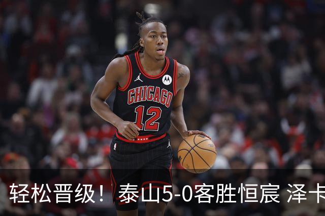 轻松晋级！泰山5-0客胜恒宸 泽卡戴帽陈蒲破门王大雷献助攻